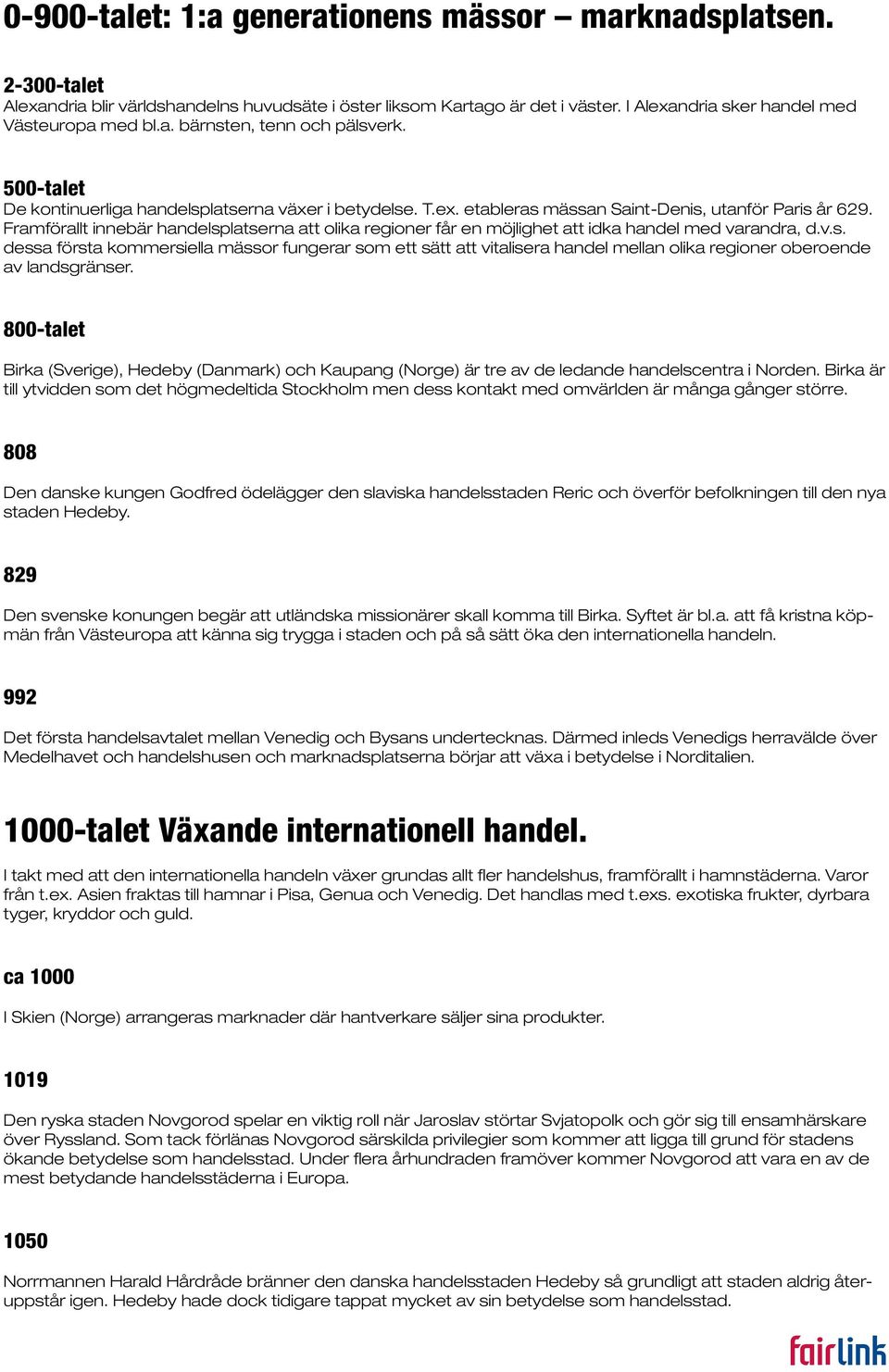 Framförallt innebär handelsplatserna att olika regioner får en möjlighet att idka handel med varandra, d.v.s. dessa första kommersiella mässor fungerar som ett sätt att vitalisera handel mellan olika regioner oberoende av landsgränser.