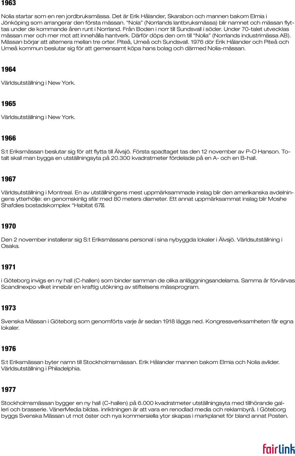 Under 70-talet utvecklas mässan mer och mer mot att innehålla hantverk. Därför döps den om till Nolia (Norrlands industrimässa AB). Mässan börjar att alternera mellan tre orter.