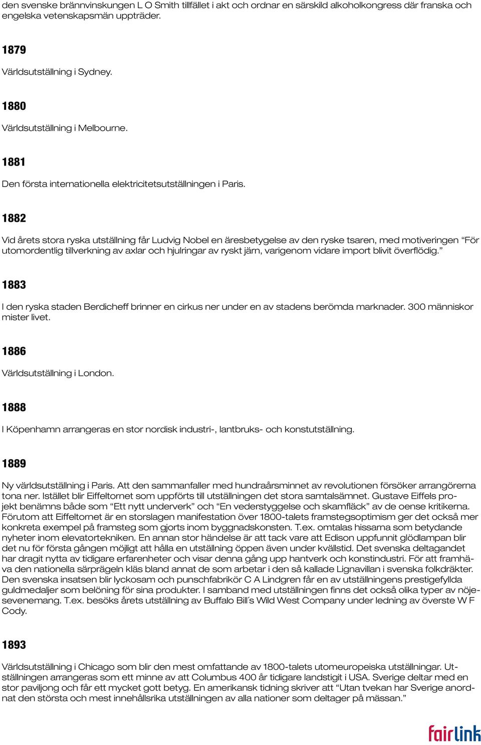 1882 Vid årets stora ryska utställning får Ludvig Nobel en äresbetygelse av den ryske tsaren, med motiveringen För utomordentlig tillverkning av axlar och hjulringar av ryskt järn, varigenom vidare