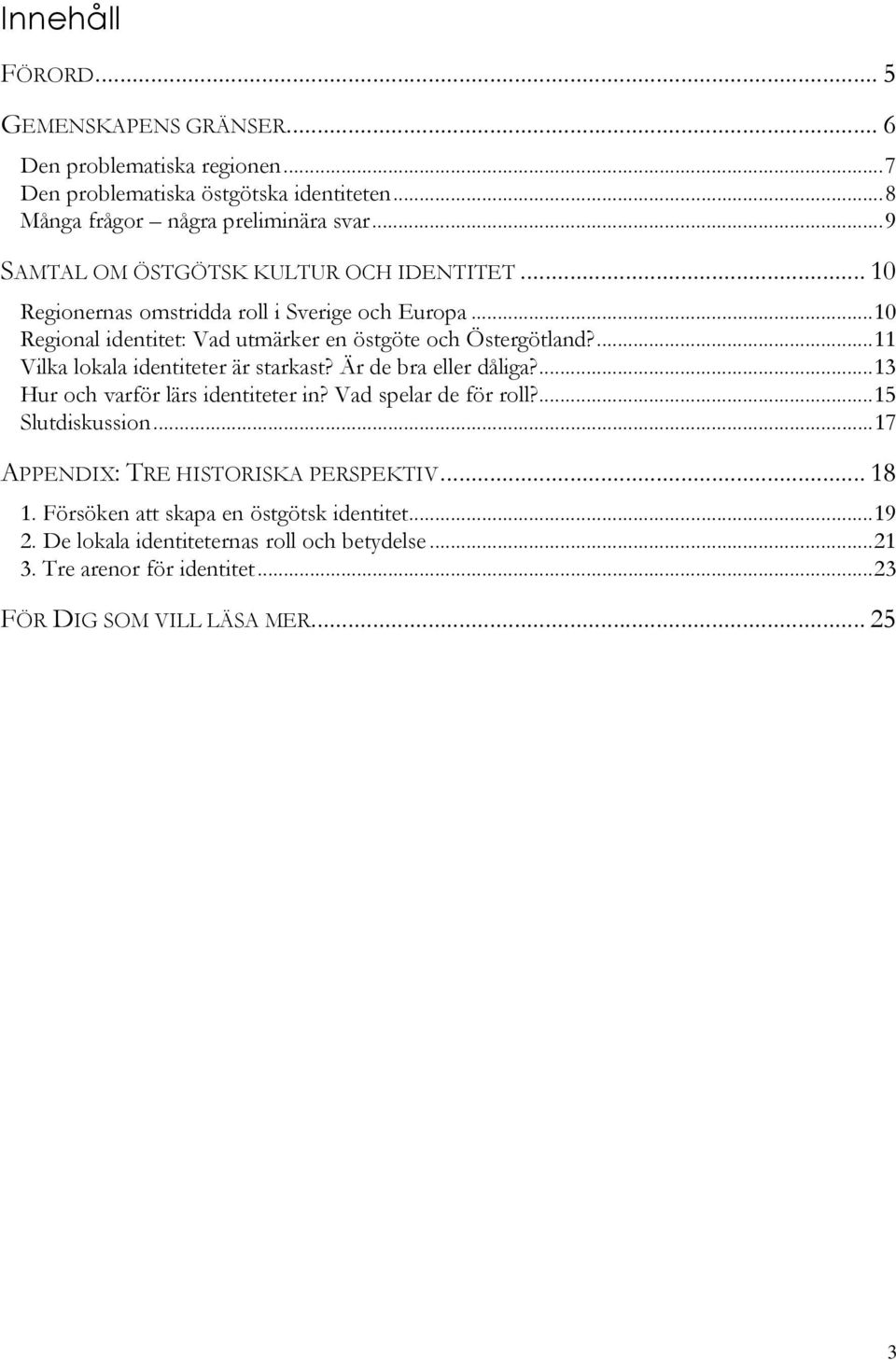 ...11 Vilka lokala identiteter är starkast? Är de bra eller dåliga?...13 Hur och varför lärs identiteter in? Vad spelar de för roll?...15 Slutdiskussion.