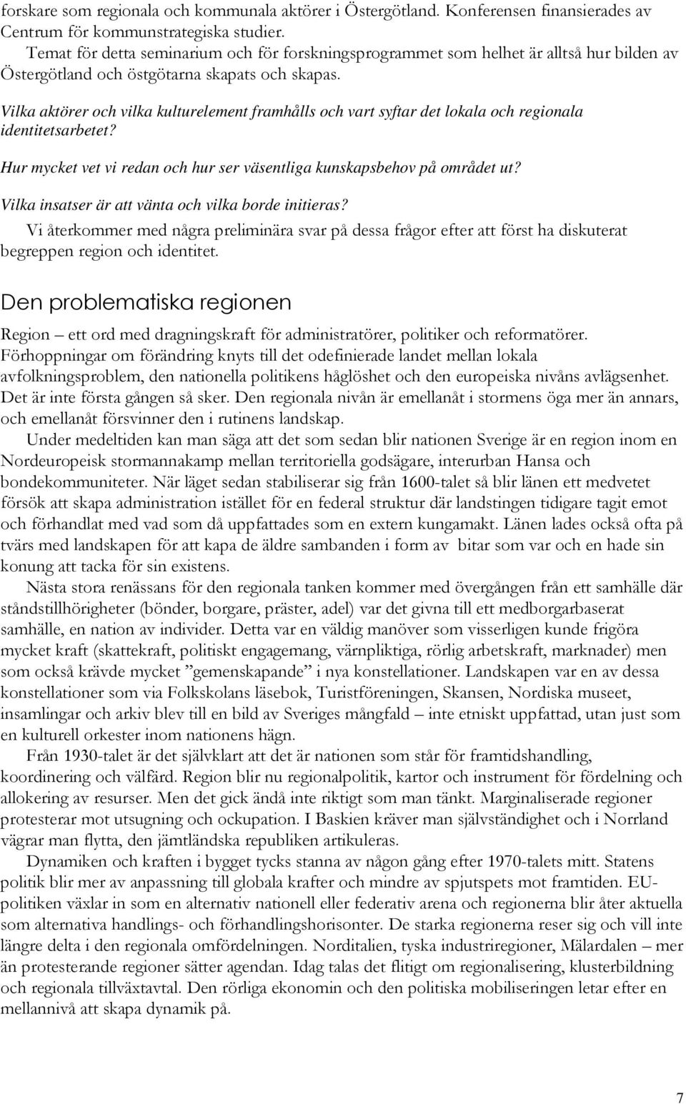 Vilka aktörer och vilka kulturelement framhålls och vart syftar det lokala och regionala identitetsarbetet? Hur mycket vet vi redan och hur ser väsentliga kunskapsbehov på området ut?