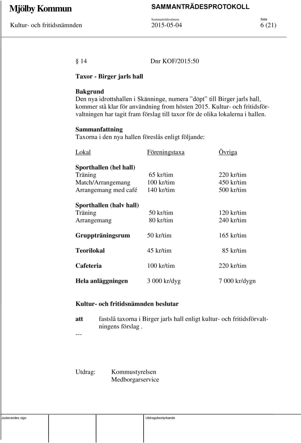 Sammanfning Taxorna i den nya hallen föreslås enligt följande: Lokal Föreningstaxa Övriga Sporthallen (hel hall) Träning 65 kr/tim 220 kr/tim Match/Arrangemang 100 kr/tim 450 kr/tim Arrangemang med