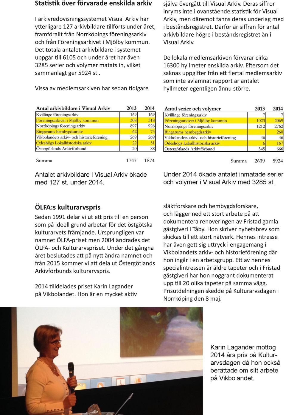 Vissa av medlemsarkiven har sedan digare själva övergå ll Visual Arkiv. Deras siffror inryms inte i ovanstående sta s k för Visual Arkiv, men däremot fanns deras underlag med i beståndsregistret.