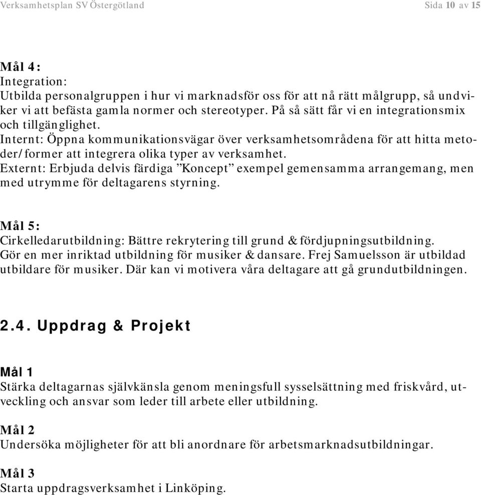 Externt: Erbjuda delvis färdiga Koncept exempel gemensamma arrangemang, men med utrymme för deltagarens styrning. Mål 5: Cirkelledarutbildning: Bättre rekrytering till grund & fördjupningsutbildning.