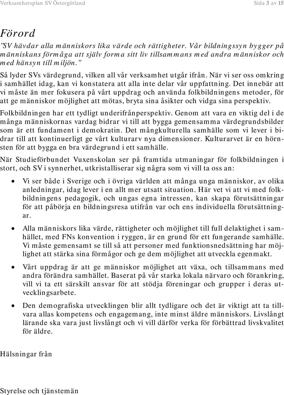 När vi ser oss omkring i samhället idag, kan vi konstatera att alla inte delar vår uppfattning.