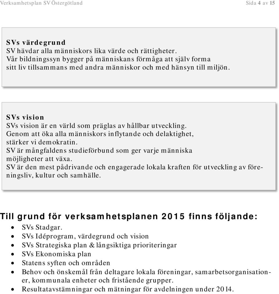 Genom att öka alla människors inflytande och delaktighet, stärker vi demokratin. SV är mångfaldens studieförbund som ger varje människa möjligheter att växa.