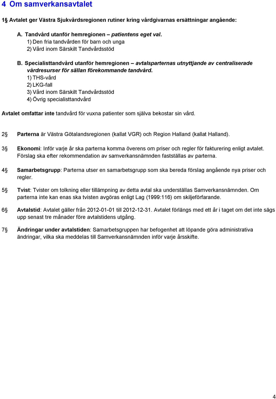 Specialisttandvård utanför hemregionen avtalsparternas utnyttjande av centraliserade vårdresurser för sällan förekommande tandvård.