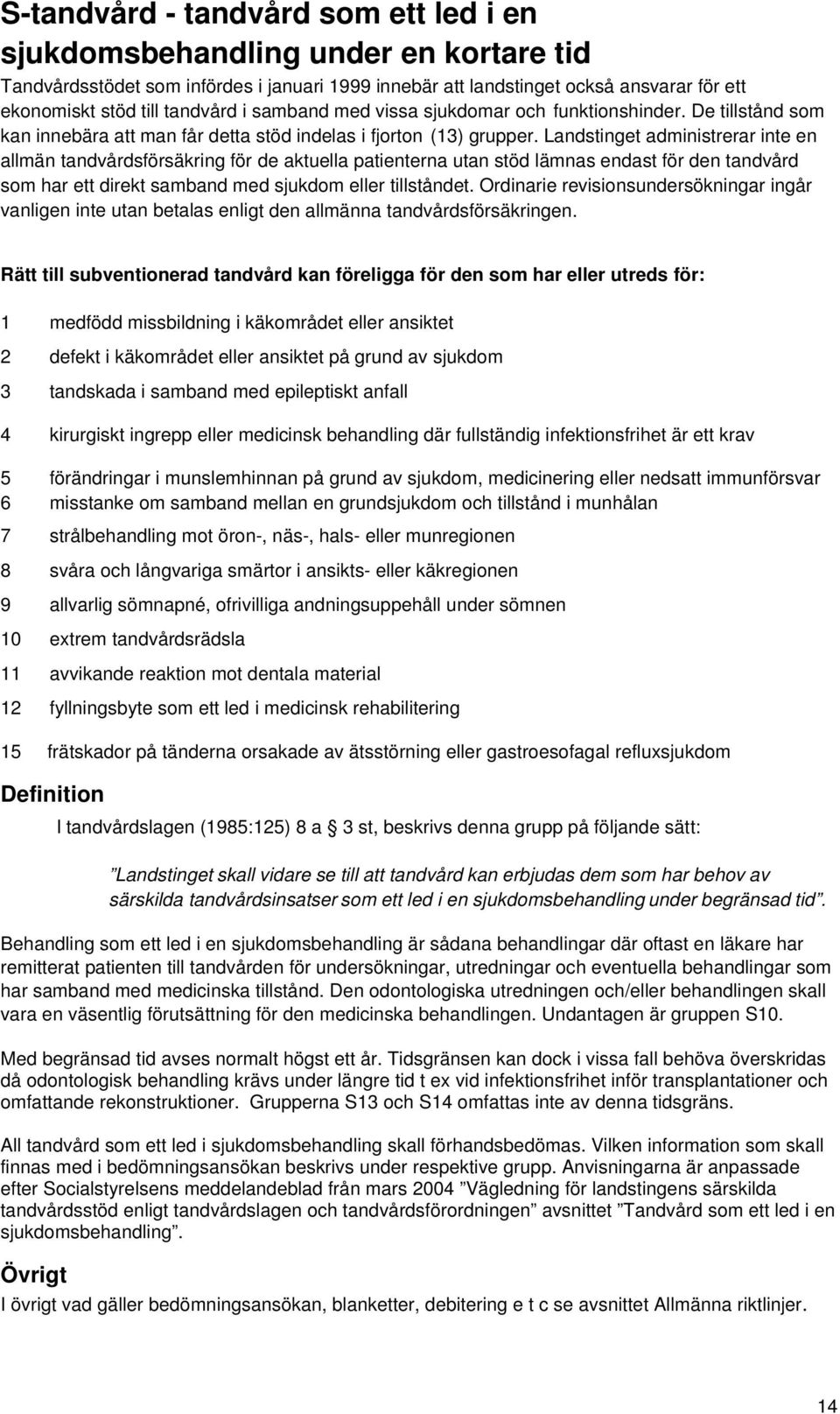 Landstinget administrerar inte en allmän tandvårdsförsäkring för de aktuella patienterna utan stöd lämnas endast för den tandvård som har ett direkt samband med sjukdom eller tillståndet.