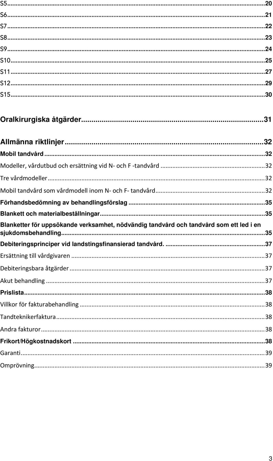 .. 35 Blankett och materialbeställningar... 35 Blanketter för uppsökande verksamhet, nödvändig tandvård och tandvård som ett led i en sjukdomsbehandling.