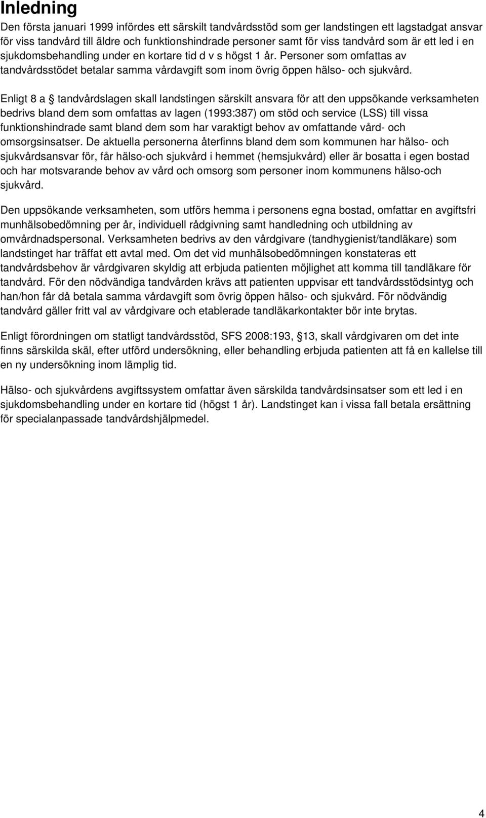 Enligt 8 a tandvårdslagen skall landstingen särskilt ansvara för att den uppsökande verksamheten bedrivs bland dem som omfattas av lagen (1993:387) om stöd och service (LSS) till vissa