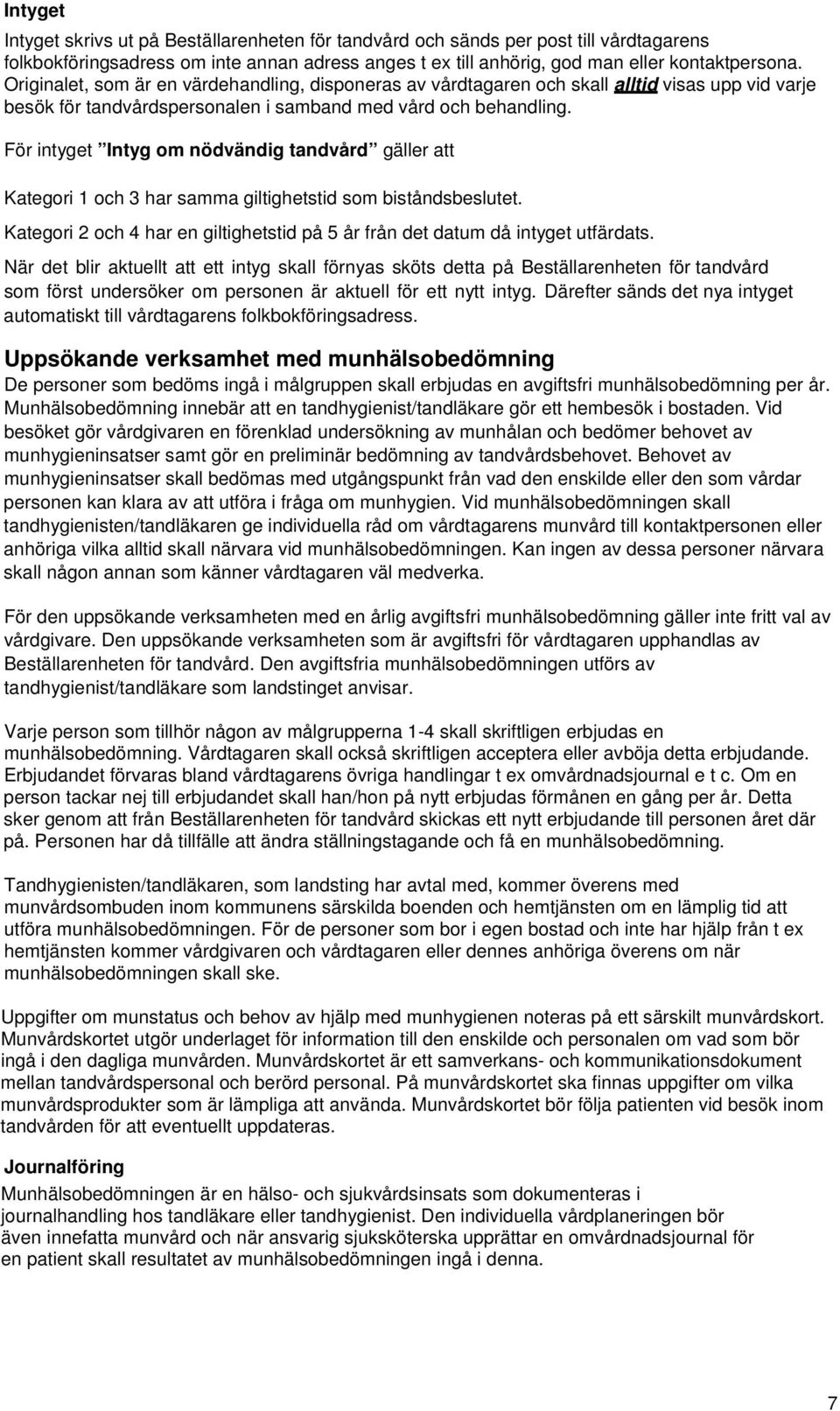 För intyget Intyg om nödvändig tandvård gäller att Kategori 1 och 3 har samma giltighetstid som biståndsbeslutet. Kategori 2 och 4 har en giltighetstid på 5 år från det datum då intyget utfärdats.