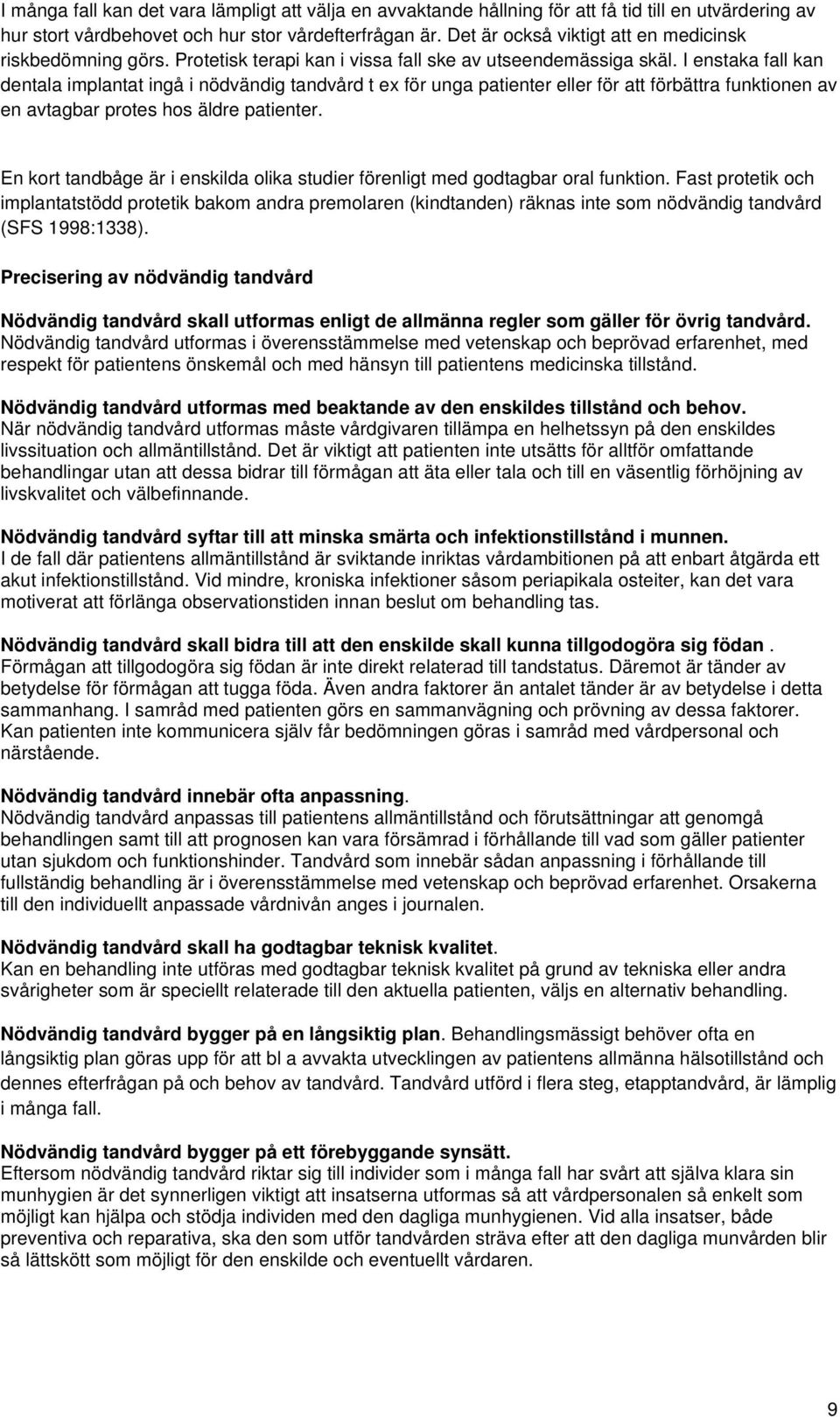 I enstaka fall kan dentala implantat ingå i nödvändig tandvård t ex för unga patienter eller för att förbättra funktionen av en avtagbar protes hos äldre patienter.