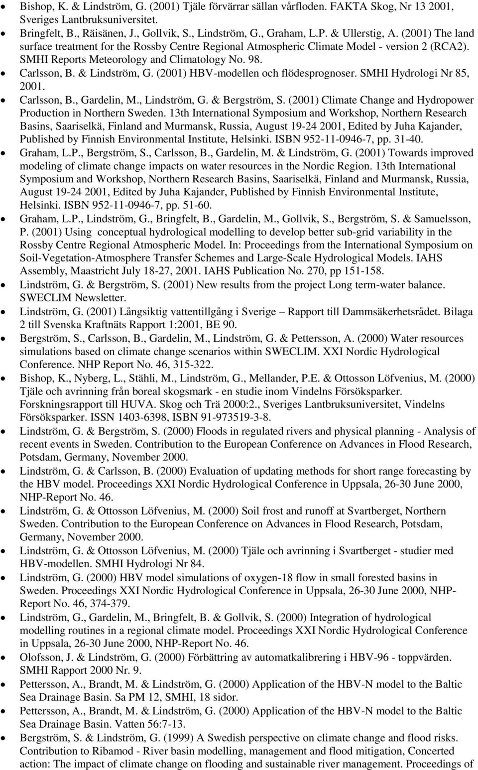 & Lindström, G. (2001) HBV-modellen och flödesprognoser. SMHI Hydrologi Nr 85, 2001. Carlsson, B., Gardelin, M., Lindström, G. & Bergström, S.