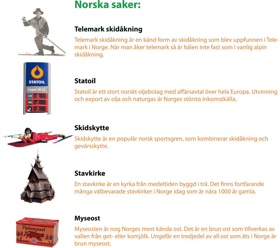 Skidskytte Skidskytte är en populär norsk sportsgren, som kombinerar skidåkning och gevärsskytte. Stavkirke En stavkirke är en kyrka från medeltiden byggd i trä.