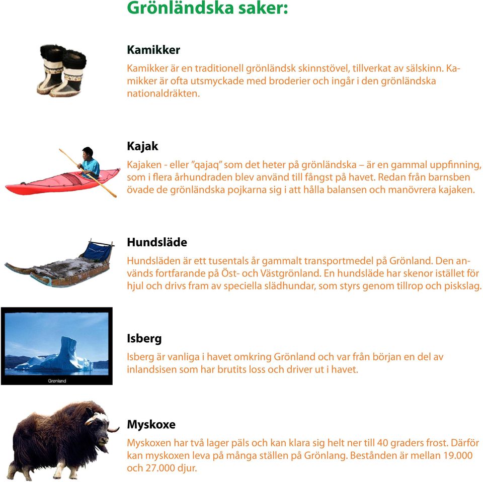 Redan från barnsben övade de grönländska pojkarna sig i att hålla balansen och manövrera kajaken. Hundsläde Hundsläden är ett tusentals år gammalt transportmedel på Grönland.