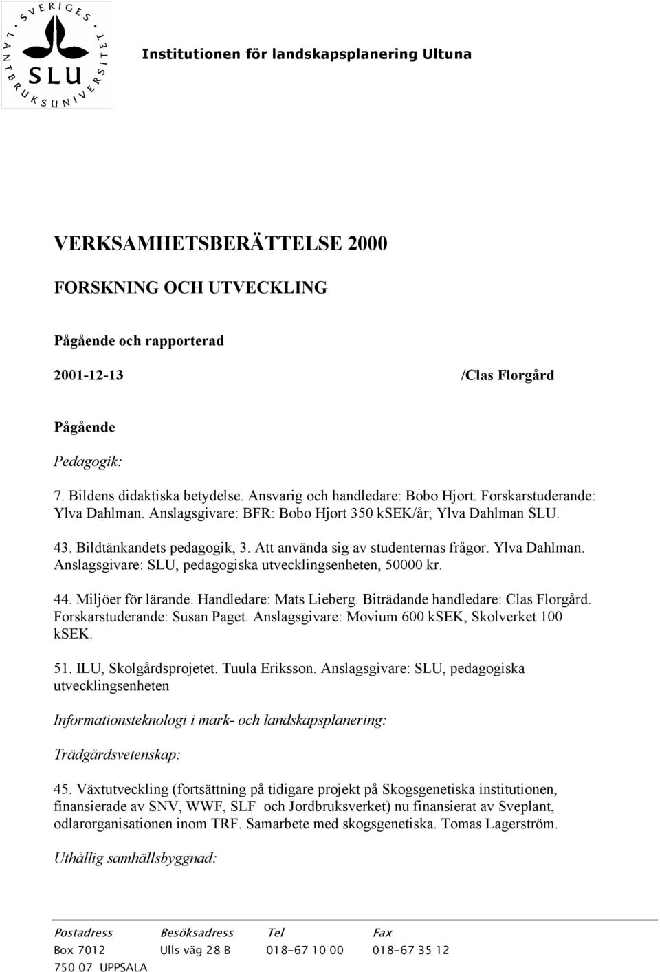 Att använda sig av studenternas frågor. Ylva Dahlman. Anslagsgivare: SLU, pedagogiska utvecklingsenheten, 50000 kr. 44. Miljöer för lärande. Handledare: Mats Lieberg.