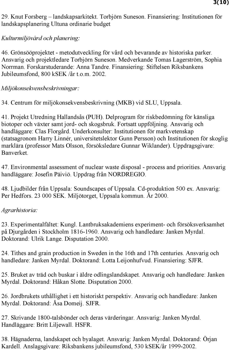 Forskarstuderande: Anna Tandre. Finansiering: Stiftelsen Riksbankens Jubileumsfond, 800 ksek /år t.o.m. 2002. Miljökonsekvensbeskrivningar: 34.