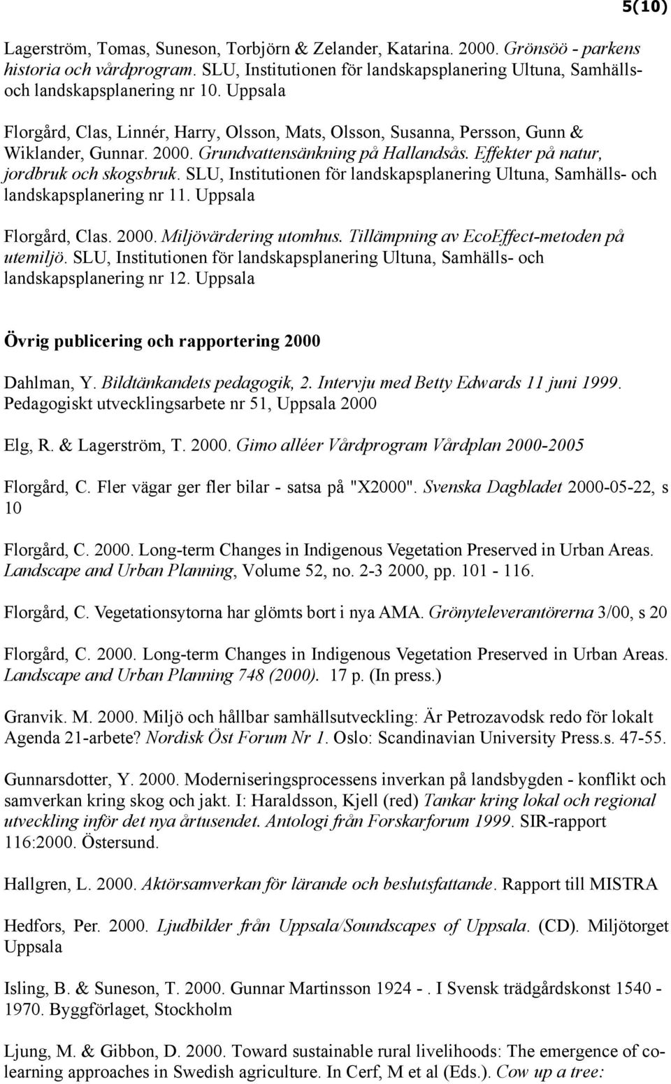 SLU, Institutionen för landskapsplanering Ultuna, Samhälls- och landskapsplanering nr 11. Uppsala Florgård, Clas. 2000. Miljövärdering utomhus. Tillämpning av EcoEffect-metoden på utemiljö.