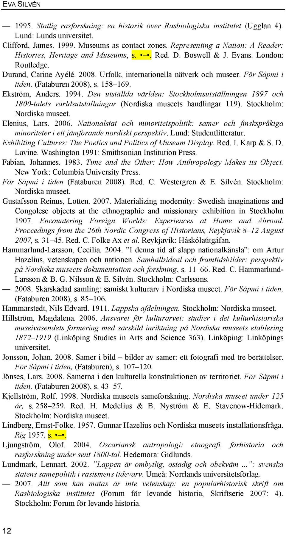 För Sápmi i tiden, (Fataburen 2008), s. 158 169. Ekström, Anders. 1994. Den utställda världen: Stockholmsutställningen 1897 och 1800-talets världsutställningar (Nordiska museets handlingar 119).