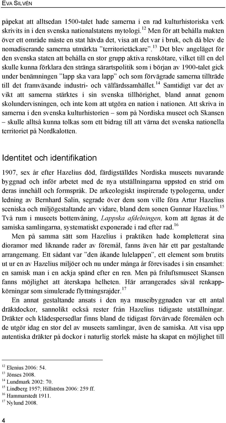 13 Det blev angeläget för den svenska staten att behålla en stor grupp aktiva renskötare, vilket till en del skulle kunna förklara den stränga särartspolitik som i början av 1900-talet gick under