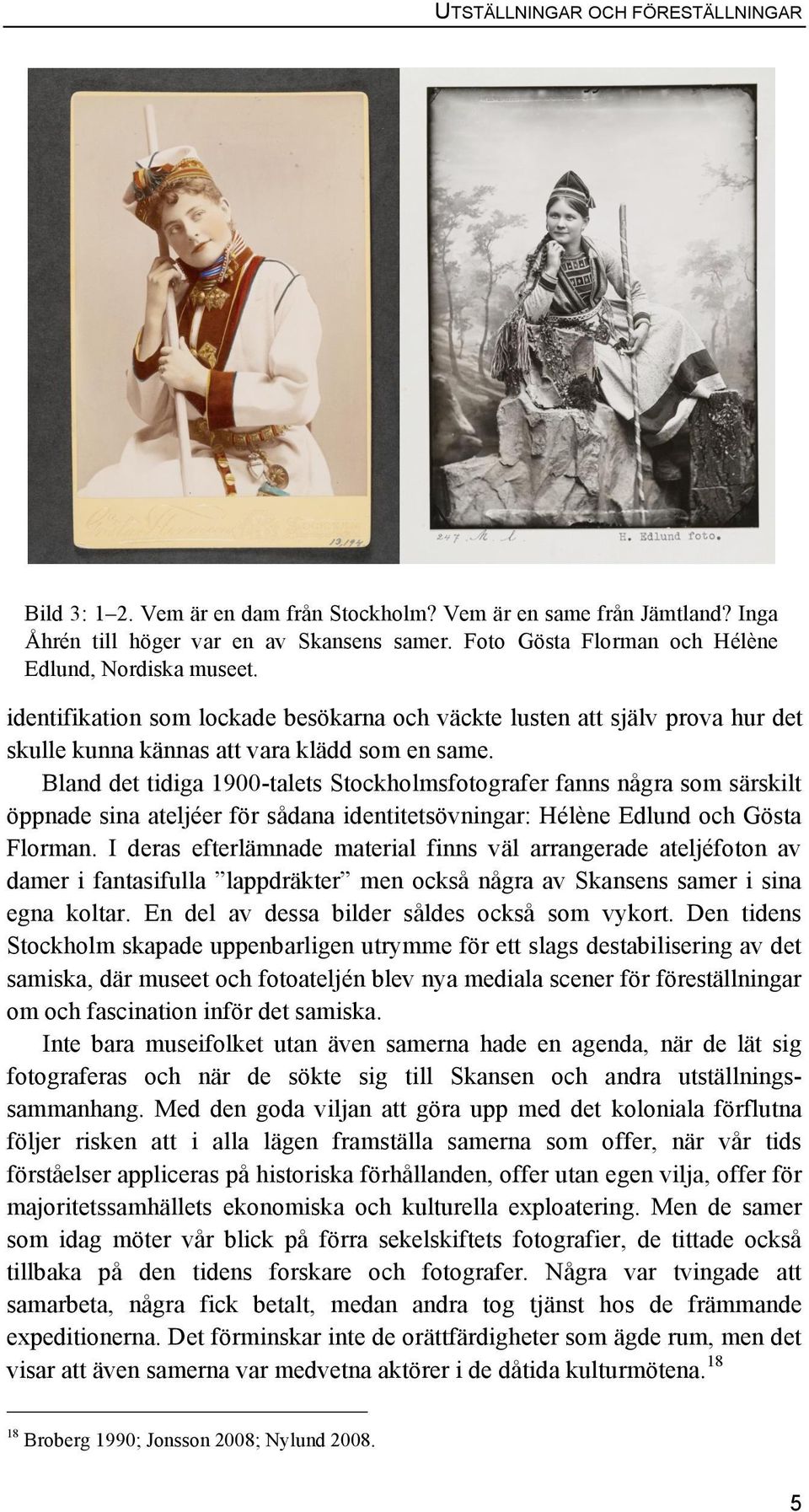 Bland det tidiga 1900-talets Stockholmsfotografer fanns några som särskilt öppnade sina ateljéer för sådana identitetsövningar: Hélène Edlund och Gösta Florman.