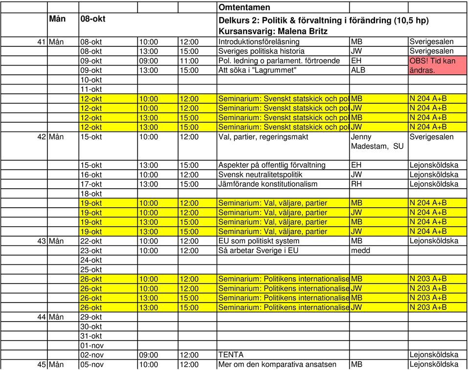 10-okt 11-okt 12-okt 10:00 12:00 Seminarium: Svenskt statskick och politisk MB utveckling N 204 A+B 12-okt 10:00 12:00 Seminarium: Svenskt statskick och politisk JW utveckling N 204 A+B 12-okt 13:00