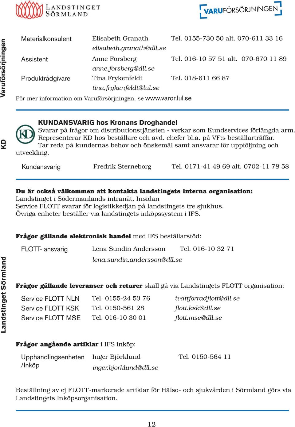 se För mer information om Varuförsörjningen, se www.varor.lul.se KD KUNDANSVARIG hos Kronans Droghandel Svarar på frågor om distributionstjänsten - verkar som Kundservices förlängda arm.