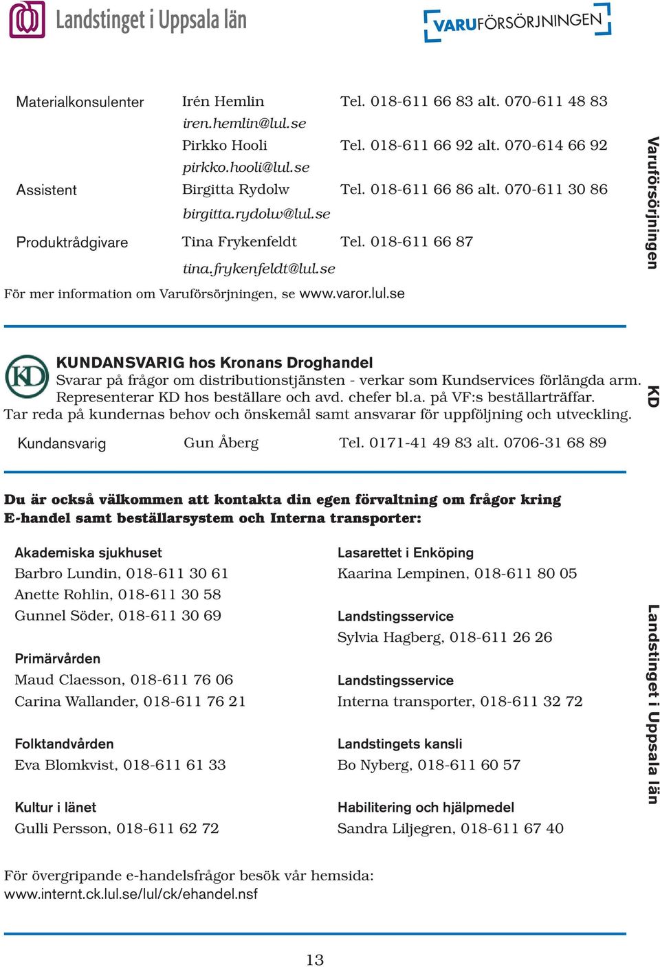 Representerar KD hos beställare och avd. chefer bl.a. på VF:s beställarträffar. Tar reda på kundernas behov och önskemål samt ansvarar för uppföljning och utveckling. Kundansvarig Gun Åberg Tel.