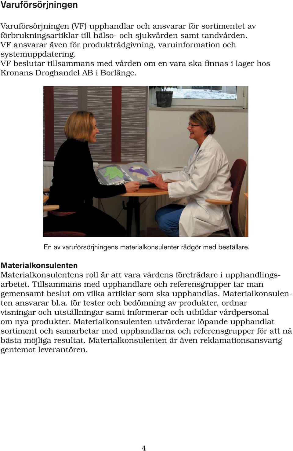 En av varuförsörjningens materialkonsulenter rådgör med beställare. Materialkonsulenten Materialkonsulentens roll är att vara vårdens företrädare i upphandlingsarbetet.