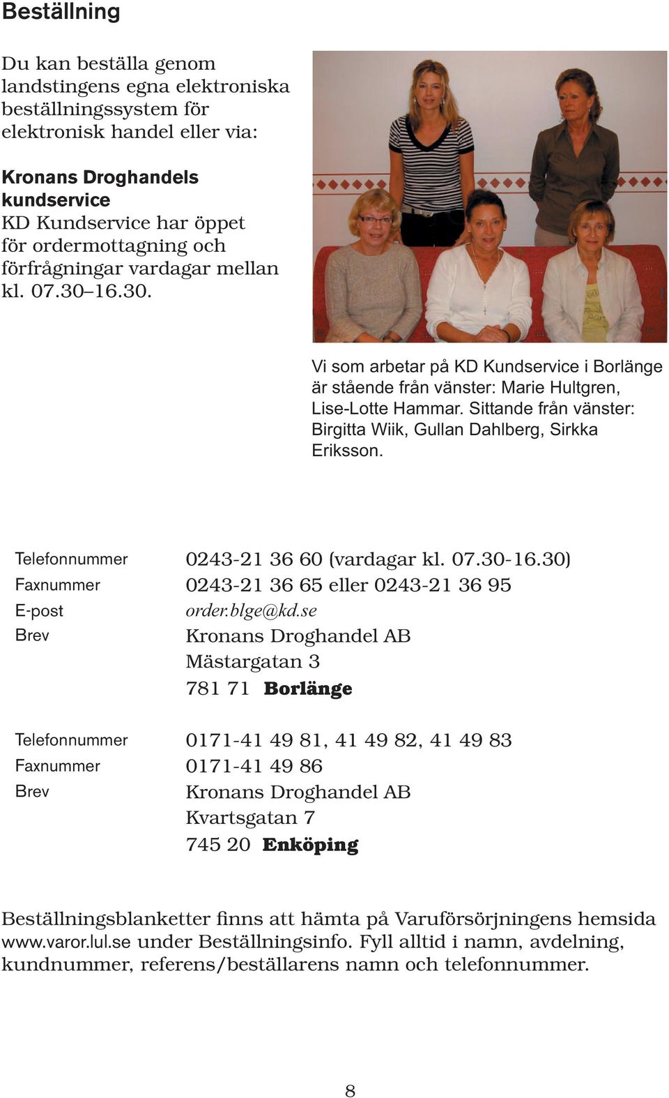 Sittande från vänster: Birgitta Wiik, Gullan Dahlberg, Sirkka Eriksson. Telefonnummer 0243-21 36 60 (vardagar kl. 07.30-16.30) Faxnummer 0243-21 36 65 eller 0243-21 36 95 E-post order.blge@kd.