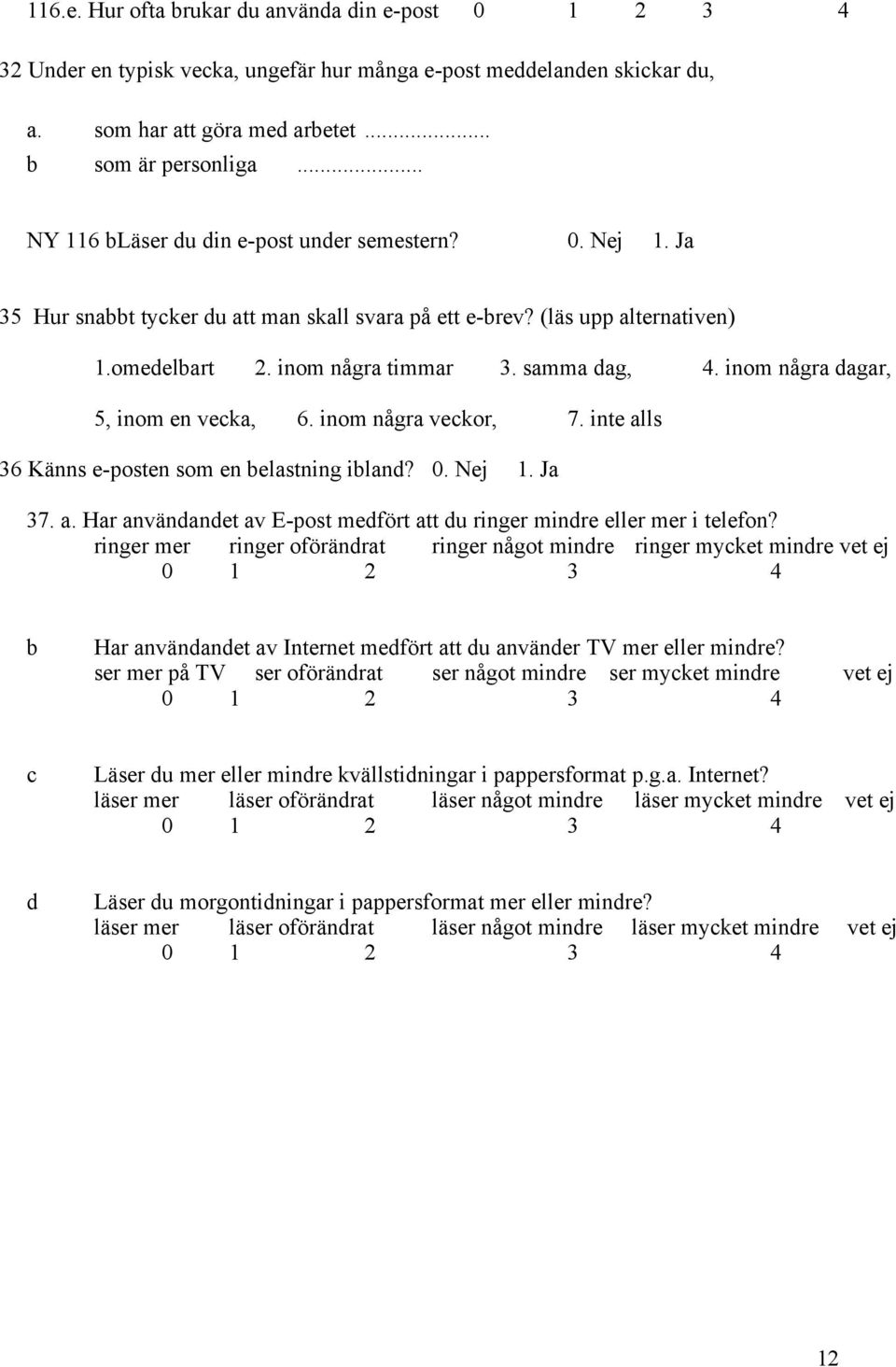 inom några dagar, 5, inom en vecka, 6. inom några veckor, 7. inte alls 36 Känns e-posten som en belastning ibland? 0. Nej 1. Ja 37. a. Har användandet av E-post medfört att du ringer mindre eller mer i telefon?