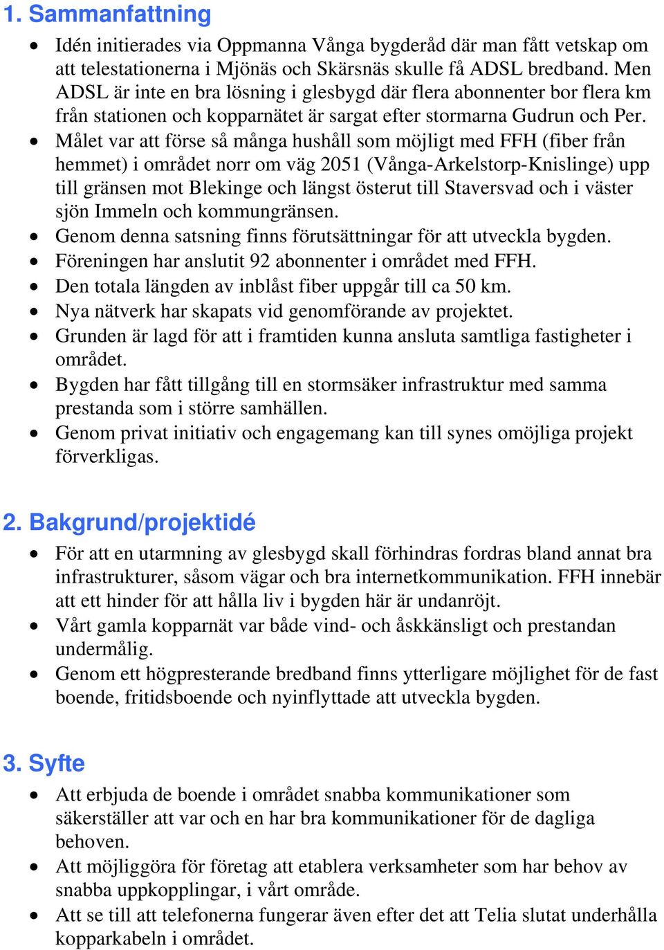 Målet var att förse så många hushåll som möjligt med FFH (fiber från hemmet) i området norr om väg 2051 (Vånga-Arkelstorp-Knislinge) upp till gränsen mot Blekinge och längst österut till Staversvad