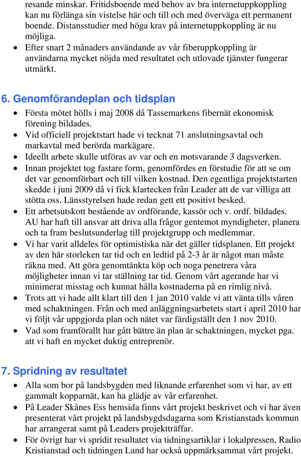 Efter snart 2 månaders användande av vår fiberuppkoppling är användarna mycket nöjda med resultatet och utlovade tjänster fungerar utmärkt. 6.