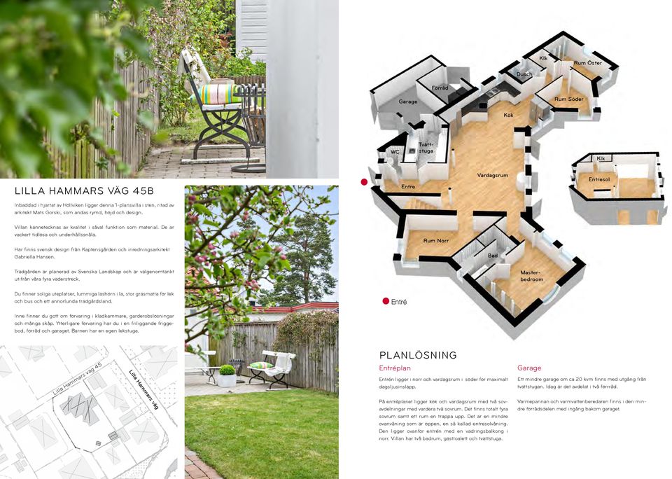 Här finns svensk design från Kaptensgården och inredn ingsarkitekt Gabriella Hansen. Rum Norr Bad Trädgården är planerad av Svenska Land skap och är välgenomtänkt utifrån våra fyra väderstreck.