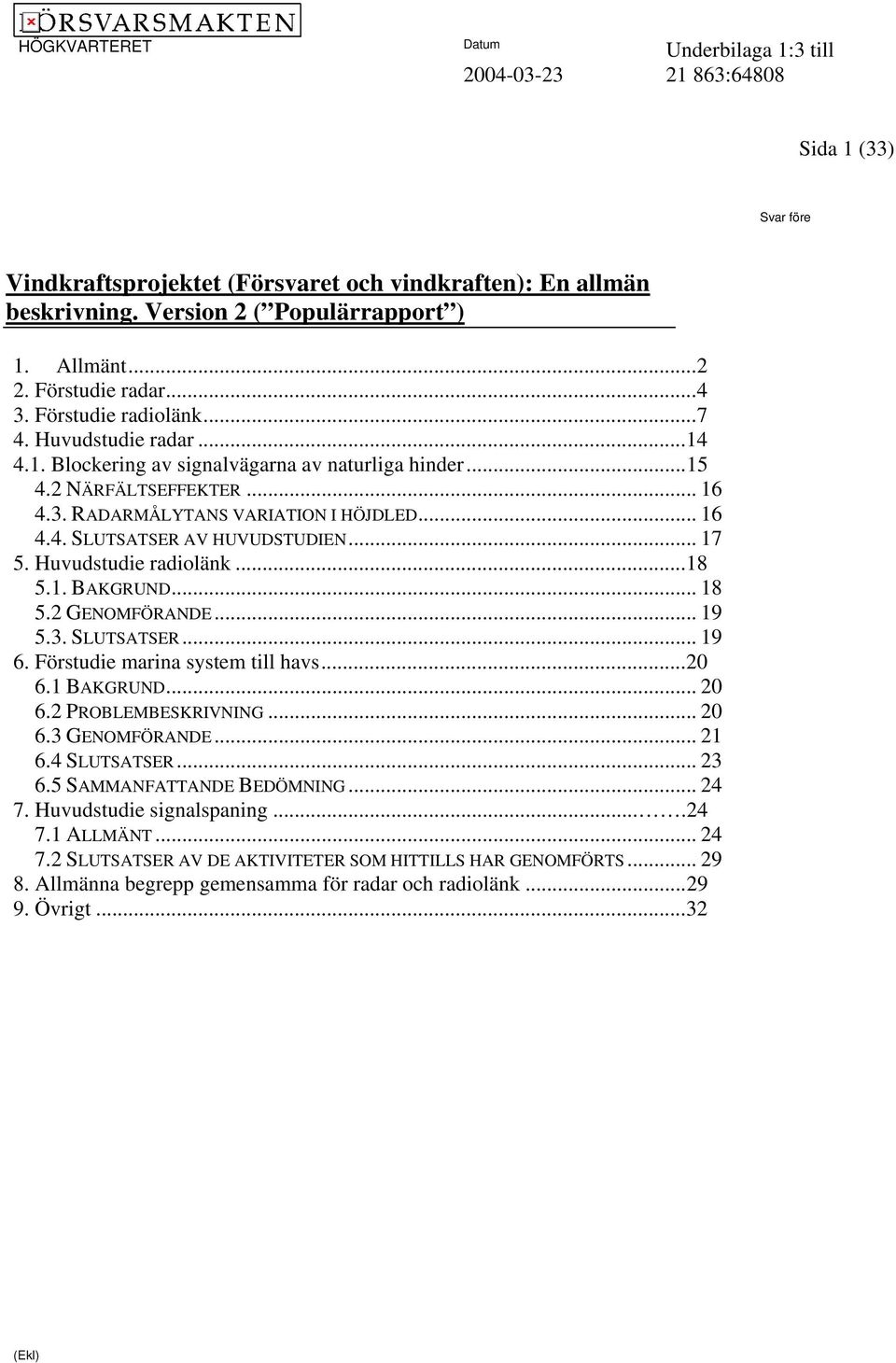 Huvudstudie radiolänk...18 5.1. BAKGRUND... 18 5.2 GENOMFÖRANDE... 19 5.3. SLUTSATSER... 19 6. Förstudie marina system till havs...20 6.1 BAKGRUND... 20 6.2 PROBLEMBESKRIVNING... 20 6.3 GENOMFÖRANDE.