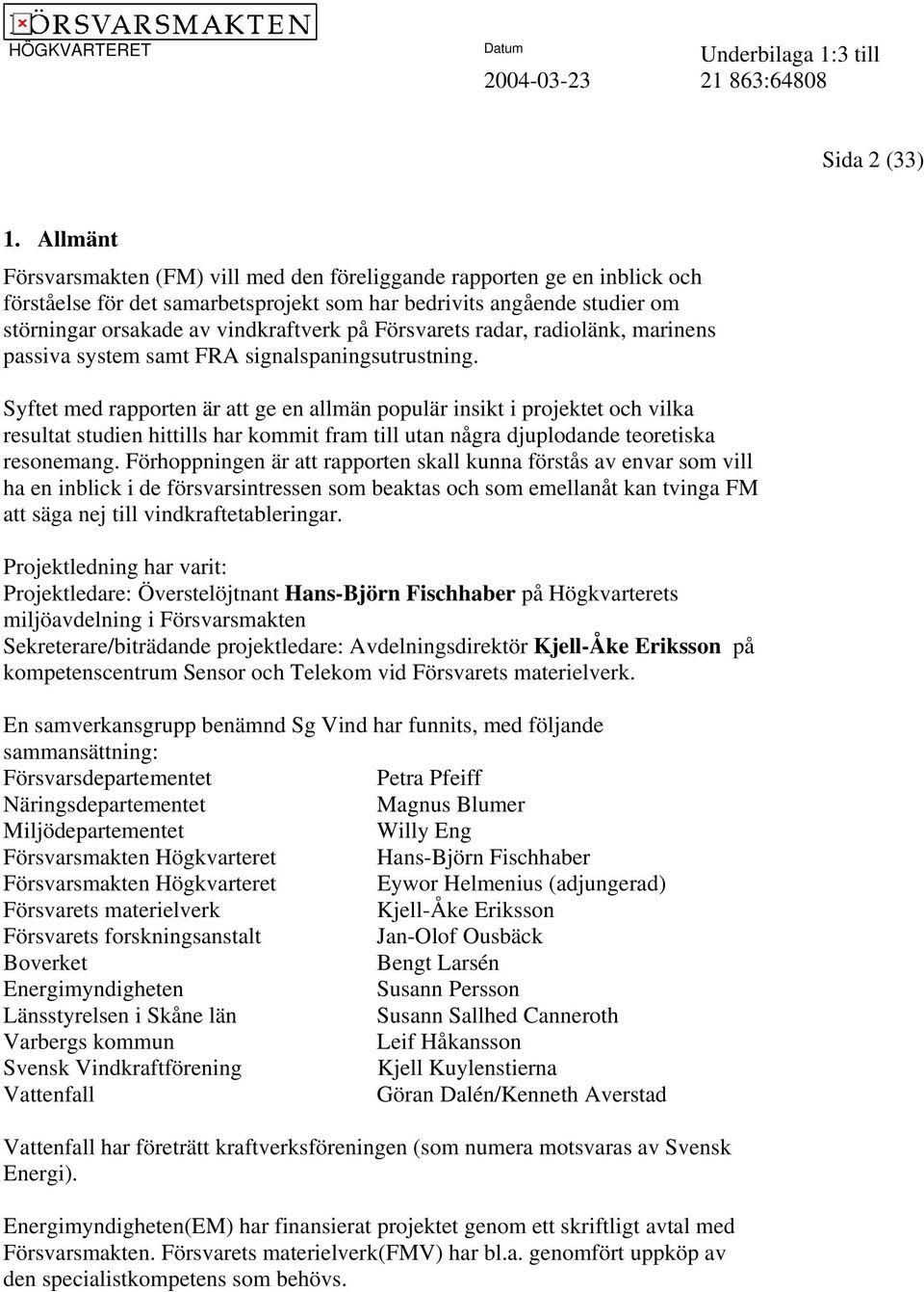 Försvarets radar, radiolänk, marinens passiva system samt FRA signalspaningsutrustning.