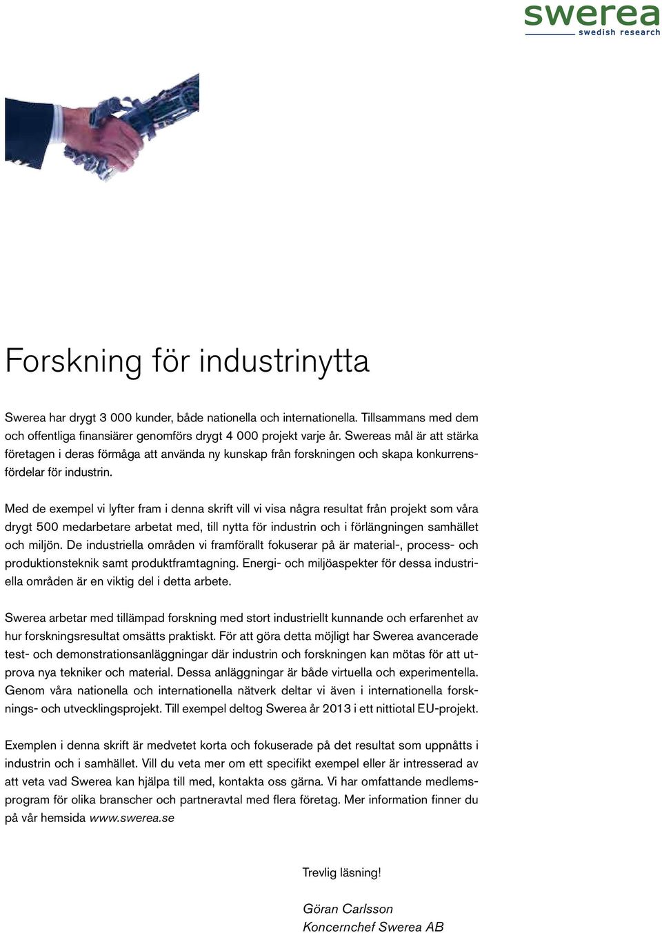 Med de exempel vi lyfter fram i denna skrift vill vi visa några resultat från projekt som våra drygt 500 medarbetare arbetat med, till nytta för industrin och i förlängningen samhället och miljön.