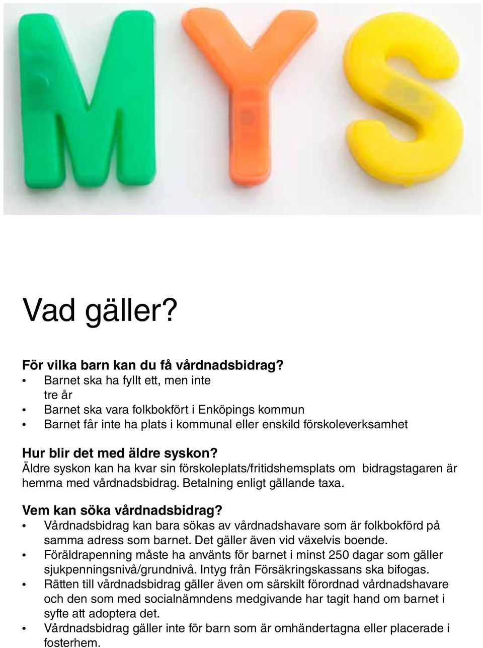 Äldre syskon kan ha kvar sin förskoleplats/fritidshemsplats om bidragstagaren är hemma med vårdnadsbidrag. Betalning enligt gällande taxa. Vem kan söka vårdnadsbidrag?