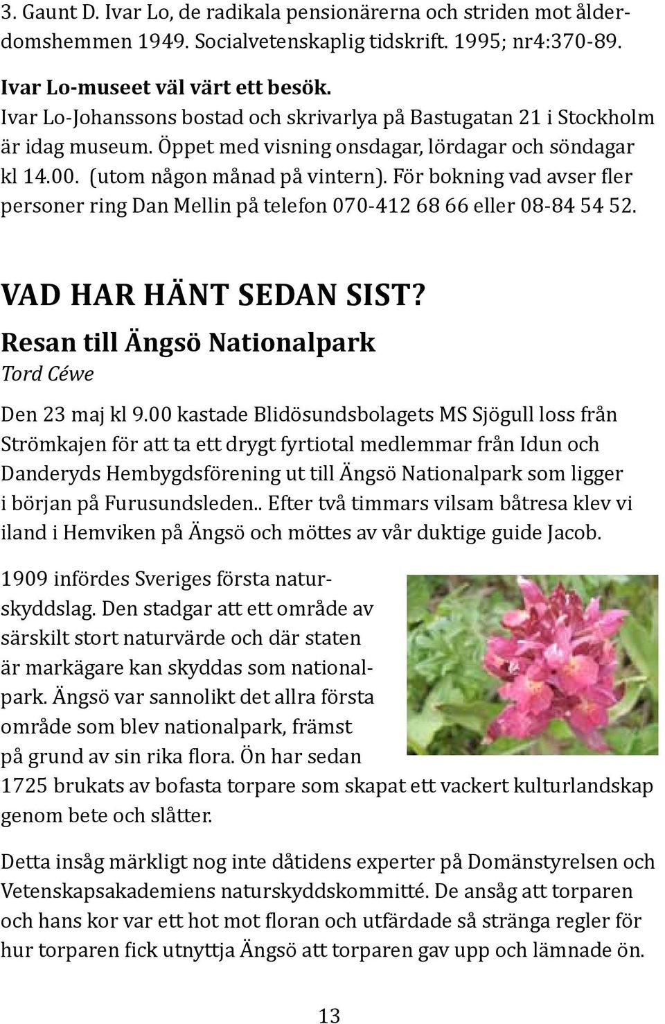 För bokning vad avser fler personer ring Dan Mellin på telefon 070-412 68 66 eller 08-84 54 52. Vad har hänt sedan sist? Resan till Ängsö Nationalpark Tord Céwe Den 23 maj kl 9.