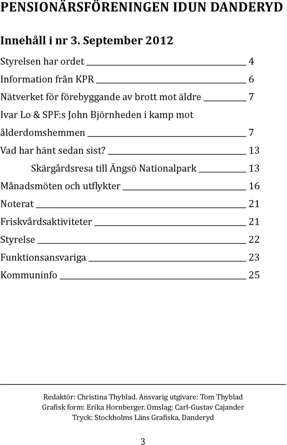 kamp mot ålderdomshemmen 7 Vad har hänt sedan sist?