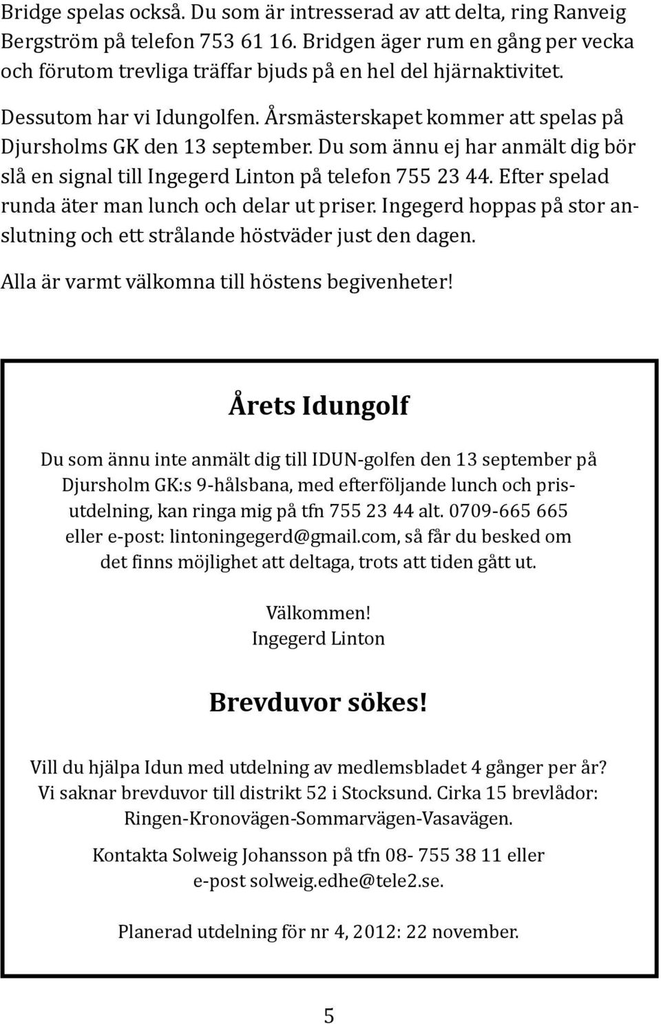 Du som ännu ej har anmält dig bör slå en signal till Ingegerd Linton på telefon 755 23 44. Efter spelad runda äter man lunch och delar ut priser.