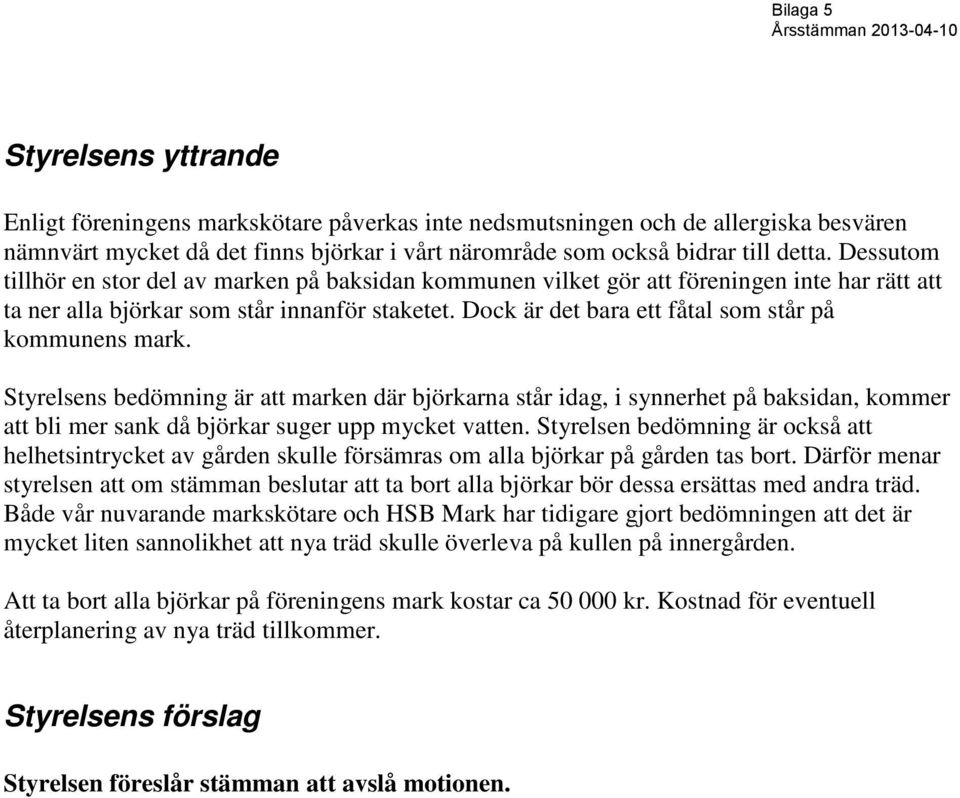 Dock är det bara ett fåtal som står på kommunens mark. Styrelsens bedömning är att marken där björkarna står idag, i synnerhet på baksidan, kommer att bli mer sank då björkar suger upp mycket vatten.