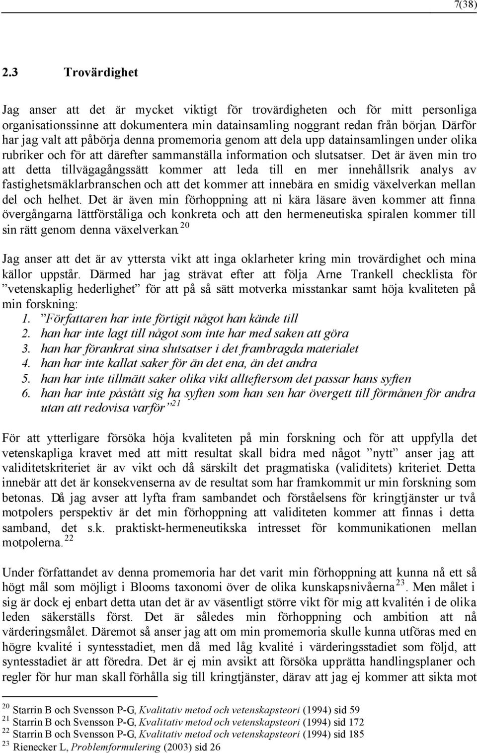 Det är även min tro att detta tillvägagångssätt kommer att leda till en mer innehållsrik analys av fastighetsmäklarbranschen och att det kommer att innebära en smidig växelverkan mellan del och