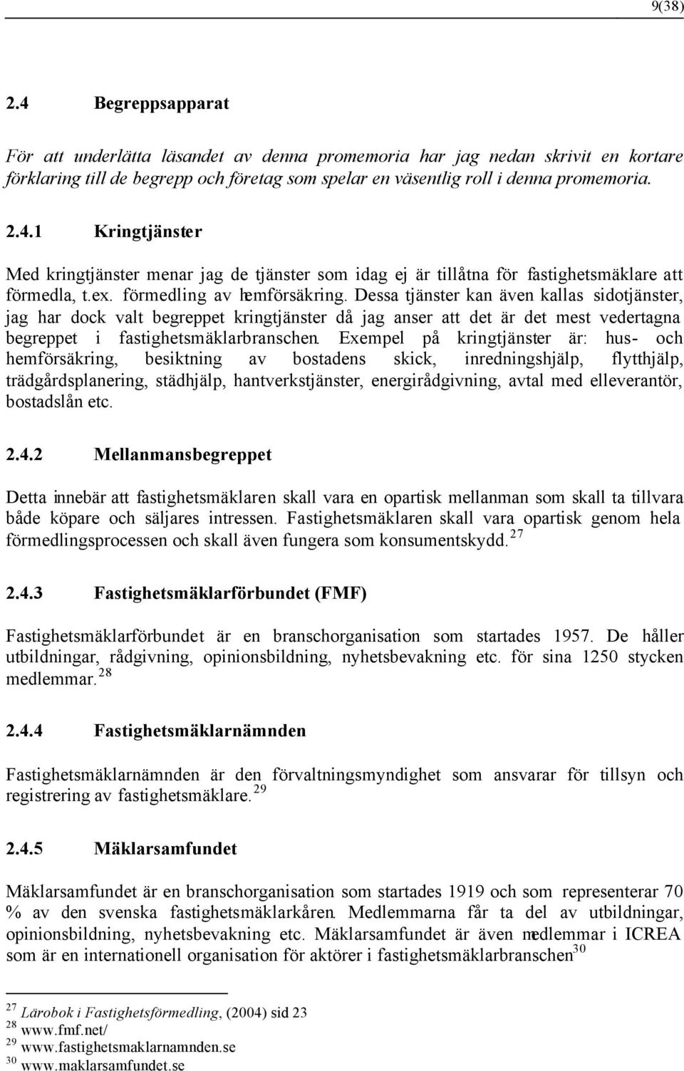 Dessa tjänster kan även kallas sidotjänster, jag har dock valt begreppet kringtjänster då jag anser att det är det mest vedertagna begreppet i fastighetsmäklarbranschen.