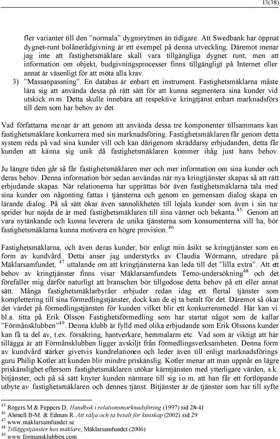 möta alla krav. 3) Massanpassning. En databas är enbart ett instrument. Fastighetsmäklarna måste lära sig att använda dessa på rätt sätt för att kunna segmentera sina kunder vid utskick m.m. Detta skulle innebära att respektive kringtjänst enbart marknadsförs till dem som har behov av det.