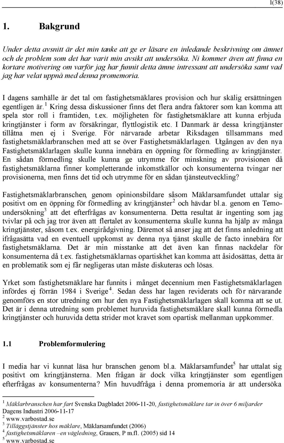 I dagens samhälle är det tal om fastighetsmäklares provision och hur skälig ersättningen egentligen är.