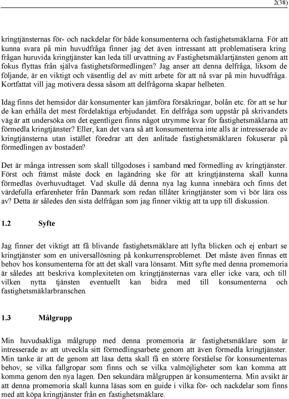 flyttas från själva fastighetsförmedlingen? Jag anser att denna delfråga, liksom de följande, är en viktigt och väsentlig del av mitt arbete för att nå svar på min huvudfråga.