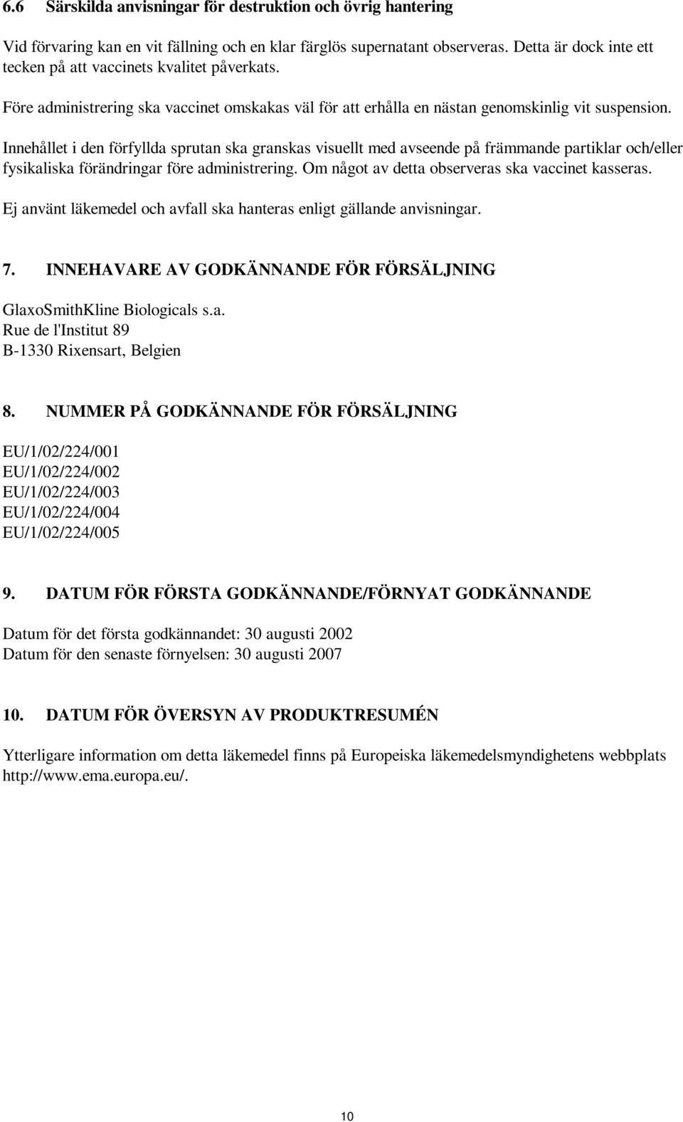 Innehållet i den förfyllda sprutan ska granskas visuellt med avseende på främmande partiklar och/eller fysikaliska förändringar före administrering. Om något av detta observeras ska vaccinet kasseras.