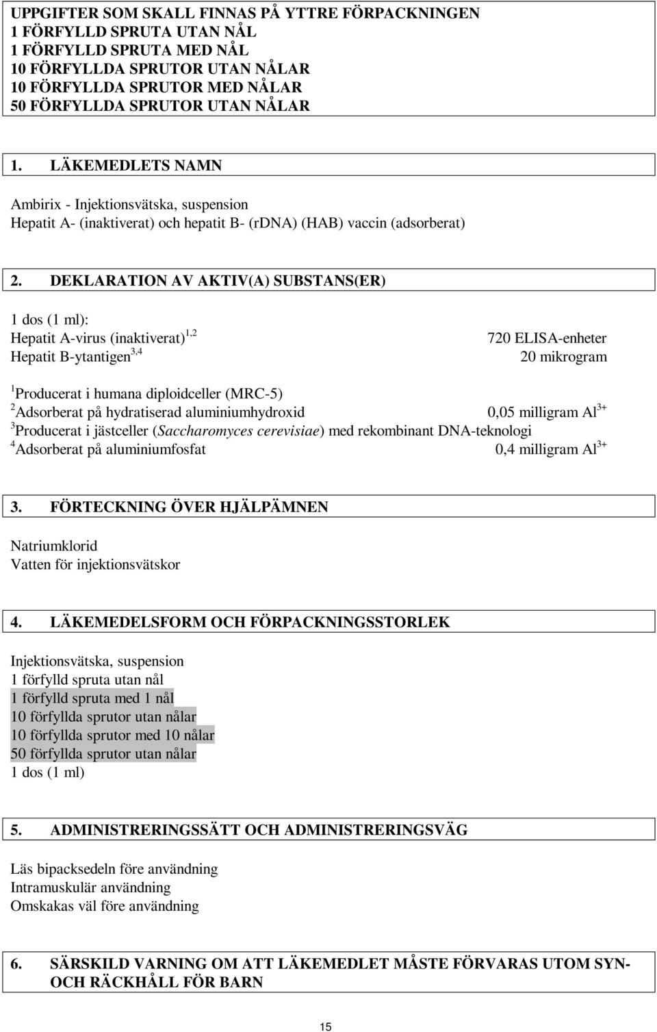 DEKLARATION AV AKTIV(A) SUBSTANS(ER) 1 dos (1 ml): Hepatit A-virus (inaktiverat) 1,2 Hepatit B-ytantigen 3,4 720 ELISA-enheter 20 mikrogram 1 Producerat i humana diploidceller (MRC-5) 2 Adsorberat på