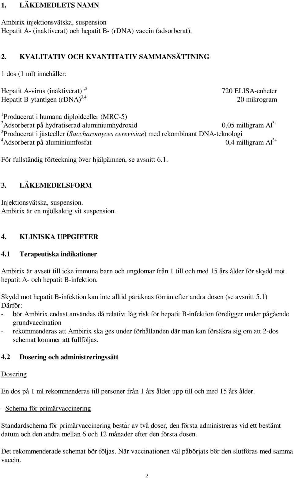 (MRC-5) 2 Adsorberat på hydratiserad aluminiumhydroxid 0,05 milligram Al 3+ 3 Producerat i jästceller (Saccharomyces cerevisiae) med rekombinant DNA-teknologi 4 Adsorberat på aluminiumfosfat 0,4